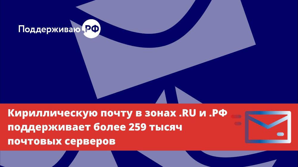 Кириллическую почту в зонах .RU и .РФ поддерживает более 259 тысяч почтовых серверов
